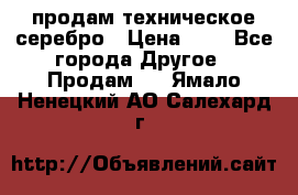 продам техническое серебро › Цена ­ 1 - Все города Другое » Продам   . Ямало-Ненецкий АО,Салехард г.